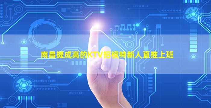 南昌提成高的KTV招模特新人直推上班